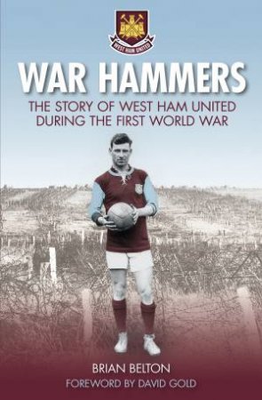 War Hammers I: The Story of West Ham United during the First World War by BRIAN BELTON