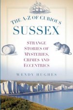 AZ Of Curious Sussex Strange Stories Of Mysteries Crimes And Eccentrics
