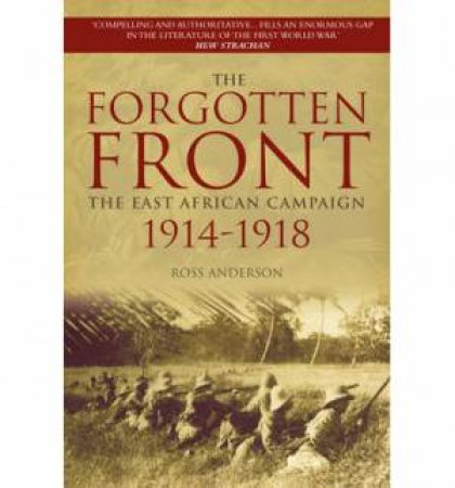 The Forgotten Front: The East African Campaign 1914-1918 by Ross Anderson