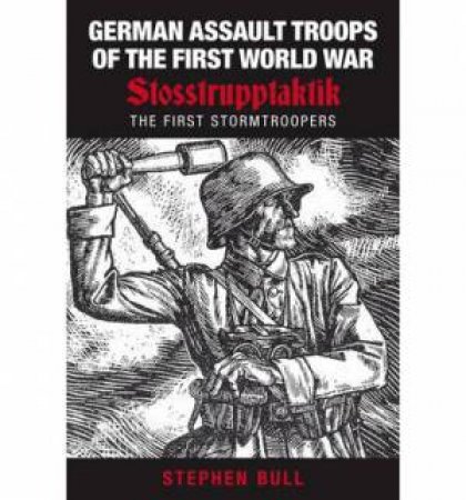 German Assault Troops of the First World War by STEPHEN BULL