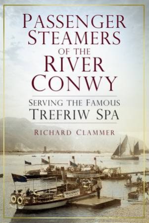 Passenger Steamers of the River Conwy by RICHARD CLAMMER