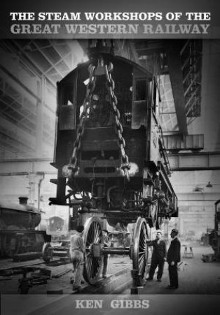 Steam Workshops of the Great Western Railway by Ken Gibbs