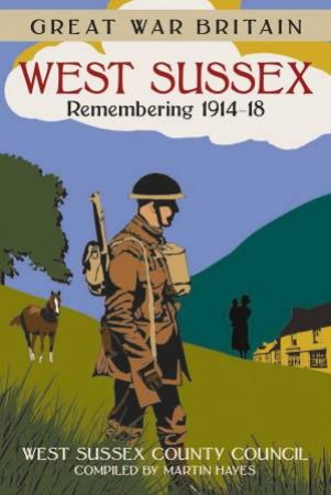 Great War Britain West Sussex: Remembering 1914-18 by WEST SUSSEX COUNTY COUNCIL
