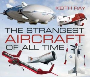 Strangest Aircraft of All Time by KEITH RAY