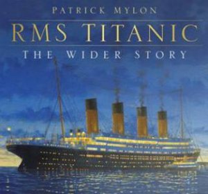RMS Titanic - The Wider Story by PATRICK MYLON