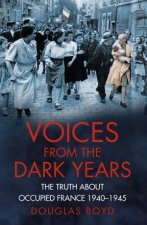 Voices from the Dark Years The Truth about Occupied France 19401945