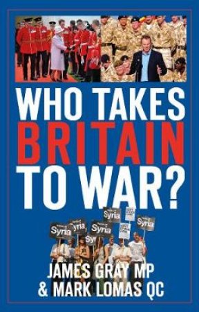 Who Takes Britain to War? by MP JAMES GRAY