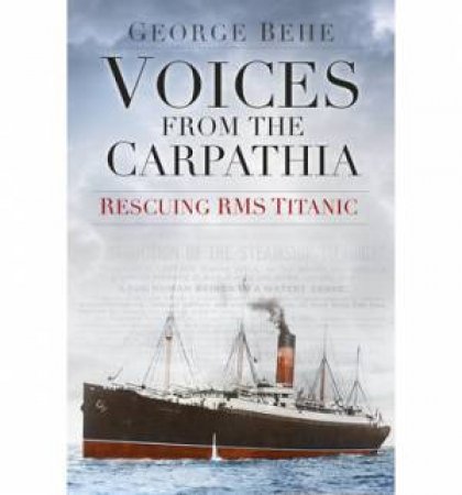 Voices from the Carpathia: Rescuing RMS Titanic by GEORGE BEHE