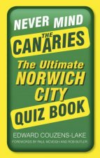 Never Mind the Canaries The Ultimate Norwich City Quiz Book