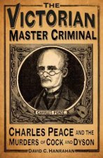 Victorian Master Criminal Charles Peace and the Murders of Cock and Dyson