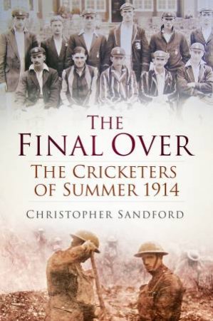 Final Over: Cricketers of Summer 1914 by CHRISTOPHER SANDFORD