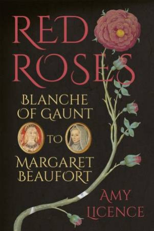 Red Roses: Blanche of Gaunt to Margaret Beaufort by AMY LICENCE
