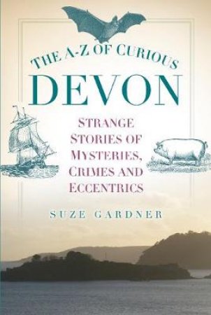 A-Z of Curious Devon by SUZE GARDNER