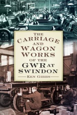 Carriage and Wagon Works of the GWR at Swindon by KEN GIBBS