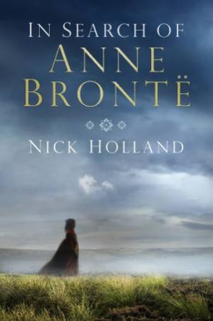 In Search of Anne Bronte by NICK HOLLAND