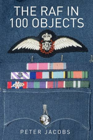 The RAF In 100 Objects by Peter Jacobs