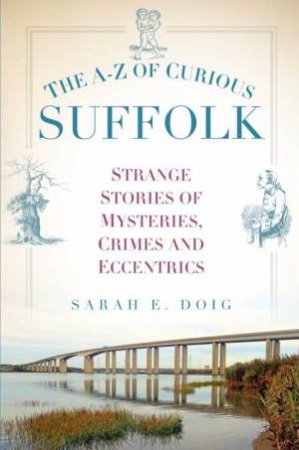 A-Z of Curious Suffolk by SARAH E. DOIG