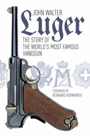 Luger: The Story of World's Most Famous Handgun by JOHN WALTER