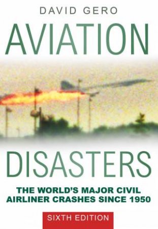 Aviation Disasters: World's Major Civil Airliner Crashes Since 1950 by DAVID GERO