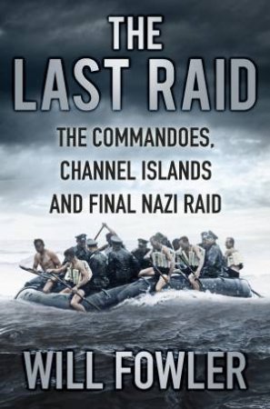 Last Raid: Commandos, Channel Is. and Final Nazi Raid by WILL FOWLER