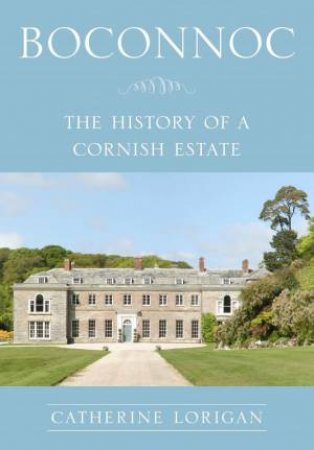 Boconnoc: The History Of A Cornish Estate by Dr Catherine Lorigan