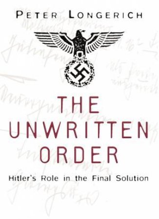 Unwritten Order: Hitler's Role In The Final Solution by Peter Longerich