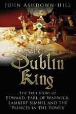 The Dublin King The True Story Of Edward Earl Of Warwick Lambert Simnel And The Princes In The Tower
