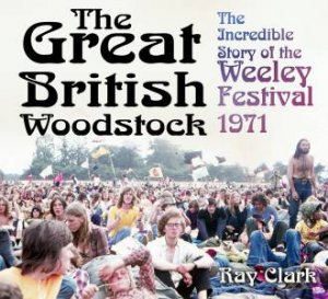 Great British Woodstock: The Incredible Story Of The Weeley Festival 1971 by Ray Clark