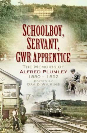 Schoolboy, Servant, GWR Apprentice: The Memoirs Of Alfred Plumley by David Wilkins