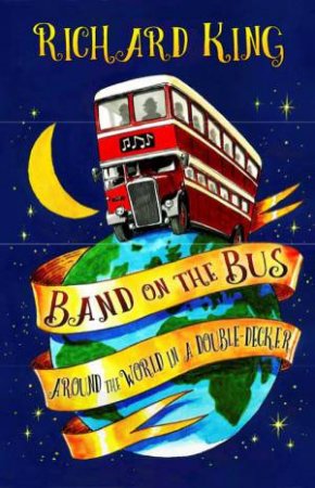 Band On The Bus: Around The World In A Double-Decker by Richard King