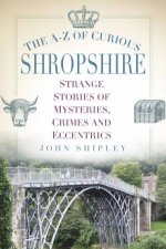 AZ Of Curious Shropshire Strange Stories Of Mysteries Crimes And Eccentrics