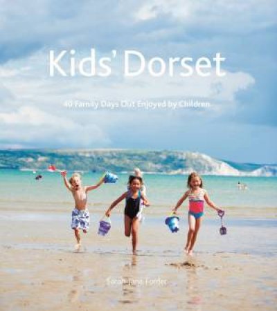 Kids' Dorset: 40 Family Days Out Enjoyed By Children by Sarah-Jane Forder