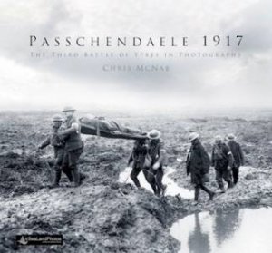 The Battle Of Third Ypres In Photographs by Chris McNab