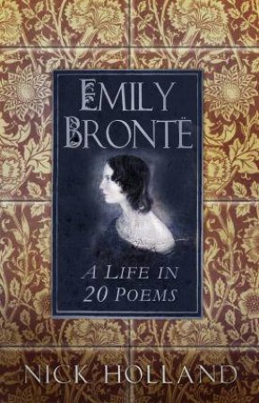 Emily Bronte: A Life In 20 Poems by Nick Holland