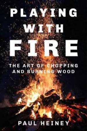 Playing With Fire: How To Harness The Flames by Paul Heiney