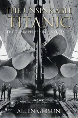 The Unsinkable Titanic: The Triumph Behind A Disaster by Allen Gibson