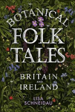 Botanical Folk Tales Of Britain And Ireland by Lisa Schneidau