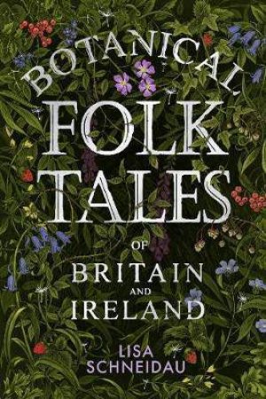Botanical Folk Tales Of Britain And Ireland by Lisa Schneidau