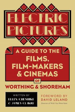 Electric Pictures: A Guide To The Films, Film-Makers And Cinemas Of Worthing And Shoreham