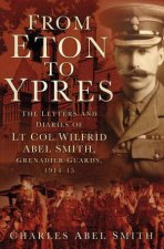 From Eton To Ypres The Letters And Diaries Of Lt Col Wilfrid Abel Smith Grenadier Guards 191415