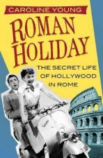 Roman Holiday The Secret Life Of Hollywood In Rome