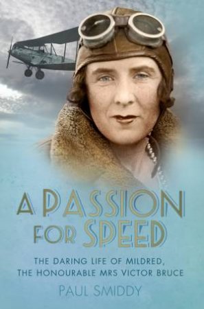 Passion for Speed: The daring Life of Mildred, The Honourable Mrs Victor Bruce by Paul Smiddy