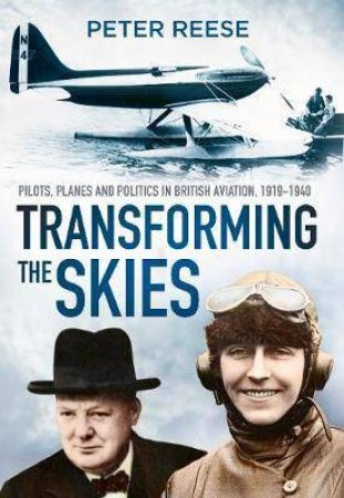 Transforming The Skies: Pilots, Planes And Politics In British Aviation 1919-1940 by Peter Reese