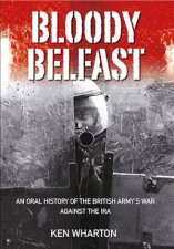 Bloody Belfast An Oral History Of The British Armys War Against The IRA