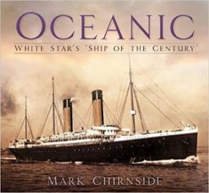 RMS Oceanic: White Star's 'Ship Of The Century' by Mark Chirnside