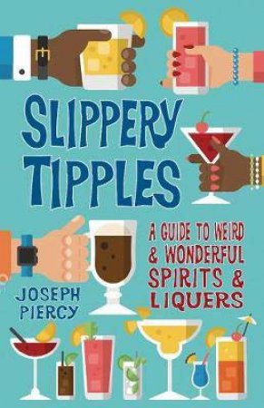Slippery Tipples: A Guide To Weird And Wonderful Spirits And Liqueurs by Joseph Piercy