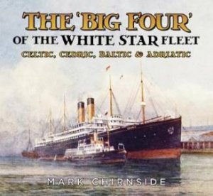 Big Four of the White Star Fleet: Celtic, Cedric, Baltic & Adriatic by Mark Chirnside