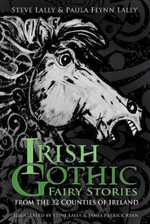 Irish Gothic Fairy Stories: Classic And Contemporary Fairy Stories From All 32 Counties Of Ireland
