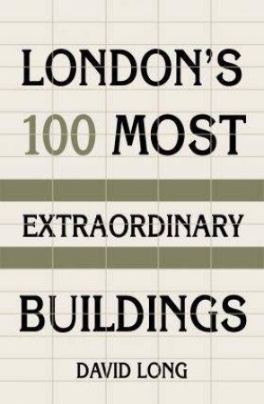 London's 100 Most Extraordinary Buildings by David Long
