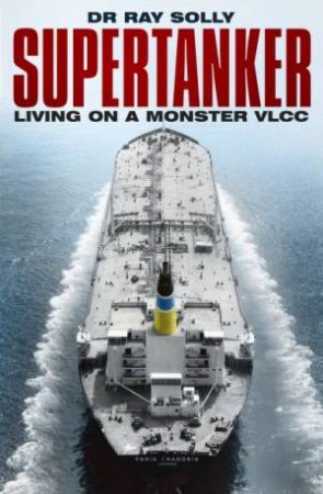 Supertanker: Living On A Monster VLCC by Raymond Solly